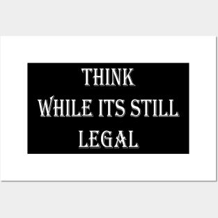 Think While Its Still Legal Posters and Art